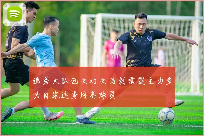 选秀大队西决对决马刺雷霆主力多为自家选秀培养球员