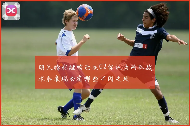 明天精彩继续西决G2你认为两队战术和表现会有哪些不同之处