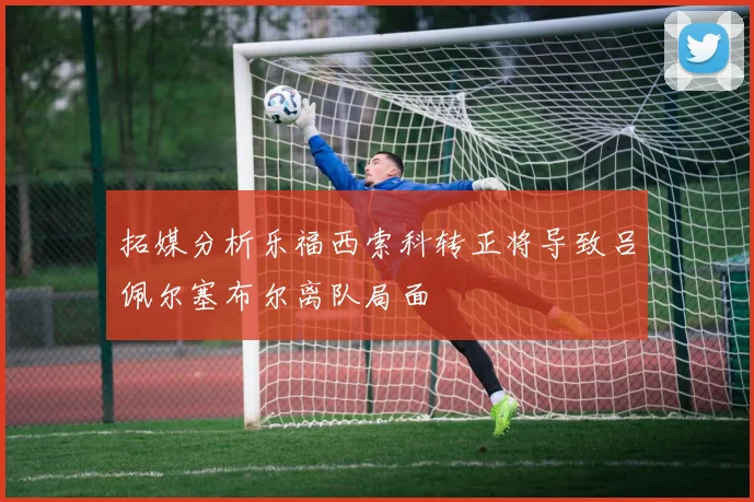 拓媒分析乐福西索科转正将导致吕佩尔塞布尔离队局面