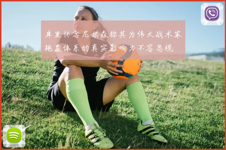 库里怀念尼尔森称其为伟大战术家跑轰体系的真实影响力不容忽视